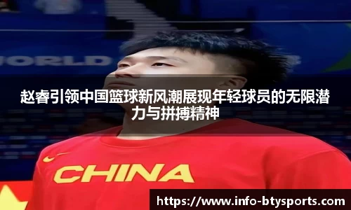 赵睿引领中国篮球新风潮展现年轻球员的无限潜力与拼搏精神